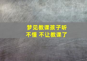 梦见教课孩子听不懂 不让教课了